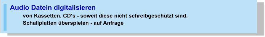 Audio Datein digitalisieren von Kassetten, CD‘s - soweit diese nicht schreibgeschützt sind.Schallplatten überspielen - auf Anfrage